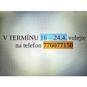 V TERMÍNU 16-24.4. VOLEJTE NA TELEFON 776077150 V TERMÍNU 16-24.4. VOLEJTE NA TELEFON 776077150